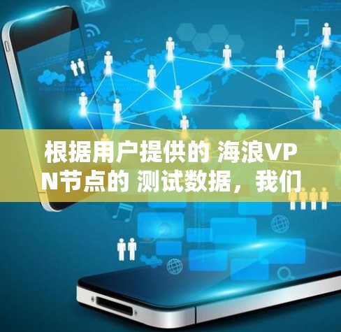 根据用户提供的 海浪VPN节点的 测试数据，我们可以得出以下分析和建议