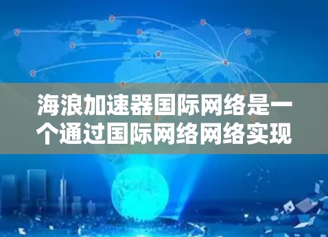 海浪加速器国际网络是一个通过国际网络网络实现快速网络连接和数据传输的设备，主要用于加速移动数据的传输和网络连接。以下是对该设备的详细分析