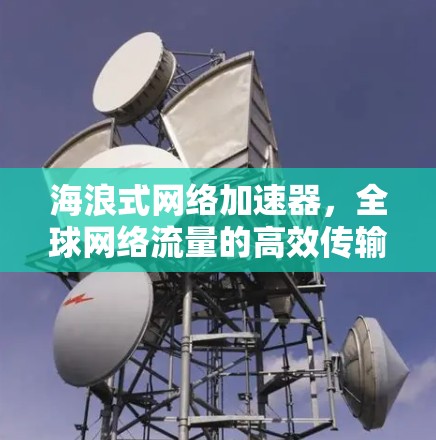 海浪式网络加速器，全球网络流量的高效传输