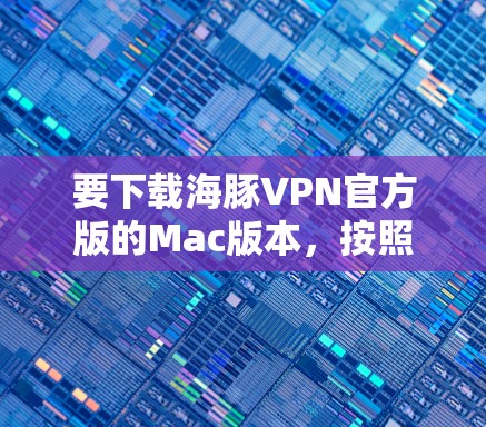要下载海豚VPN官方版的Mac版本，按照以下步骤进行