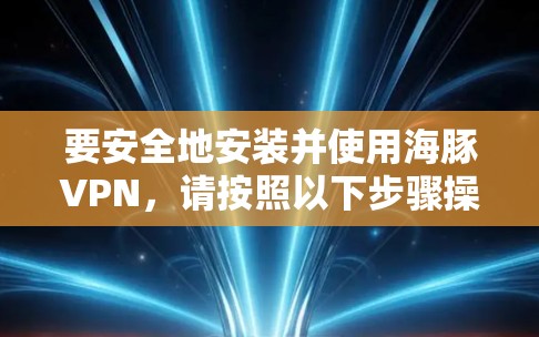 要安全地安装并使用海豚VPN，请按照以下步骤操作