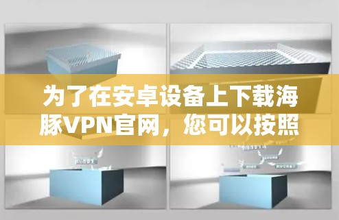 为了在安卓设备上下载海豚VPN官网，您可以按照以下步骤操作