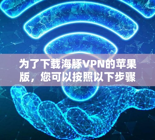 为了下载海豚VPN的苹果版，您可以按照以下步骤操作