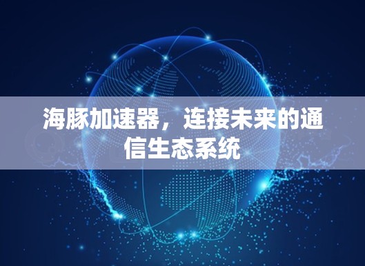 海豚加速器，连接未来的通信生态系统