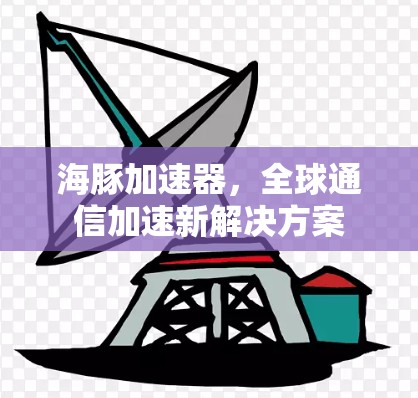 海豚加速器，全球通信加速新解决方案