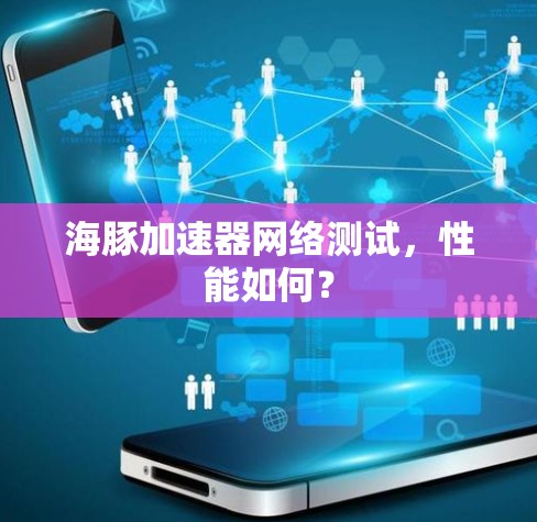 海豚加速器网络测试，性能如何？