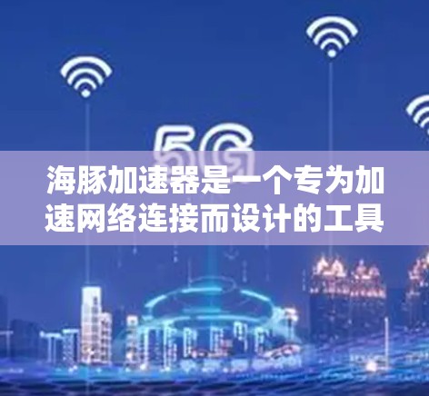 海豚加速器是一个专为加速网络连接而设计的工具，基于海老大的H.323协议。它通过配置设置，提升手机和电脑的网络性能，使其在网页浏览、应用运行和视频流中更流畅。以下是关于如何使用海豚加速器的详细步骤