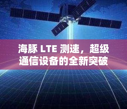 海豚 LTE 测速，超级通信设备的全新突破