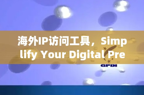 海外IP访问工具，Simplify Your Digital Presence