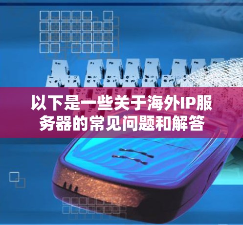 以下是一些关于海外IP服务器的常见问题和解答