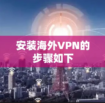 安装海外VPN的步骤如下