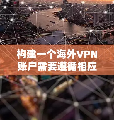 构建一个海外VPN账户需要遵循相应的法律法规和安全规范，以确保账户的安全、隐私和合规性。以下是一个全面的解决方案，涵盖您需要了解的内容