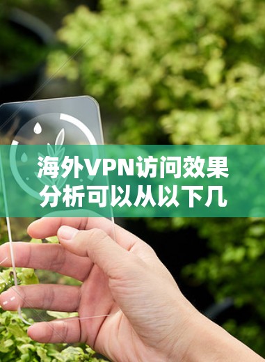 海外VPN访问效果分析可以从以下几个方面进行探讨
