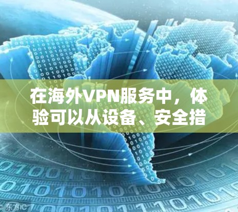 在海外VPN服务中，体验可以从设备、安全措施、服务提供商的信誉、使用计划以及避免常见的问题等方面入手。以下是一些实用的分享和建议