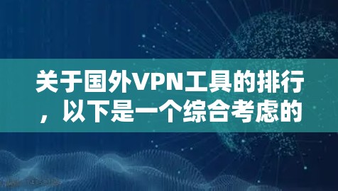 关于国外VPN工具的排行,以下是一个综合考虑的分析和总结 关于国外VPN工具的排行,以下是一个综合考虑的分析和总结