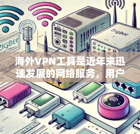 海外VPN工具是近年来迅速发展的网络服务，用户可以选择多种不同的VPN平台来解决他们对网络连接的需要。以下是一些主要的海外VPN工具及其特点