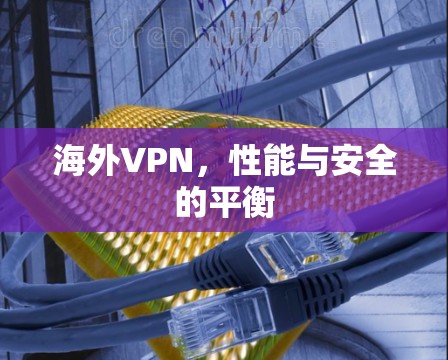 海外VPN，性能与安全的平衡