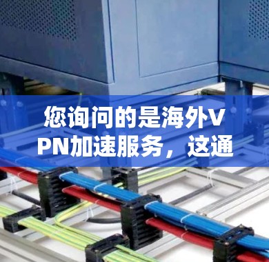 您询问的是海外VPN加速服务，这通常指的是VPN服务用于在海外快速下载或观看国际内容的需求。以下是一些常见的海外VPN加速服务