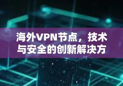 海外VPN节点，技术与安全的创新解决方案