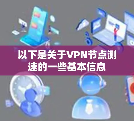 以下是关于VPN节点测速的一些基本信息