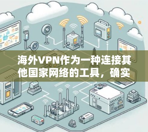 海外VPN作为一种连接其他国家网络的工具，确实存在一些安全问题和使用挑战。以下是对上述问题的分步解释和总结
