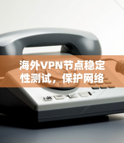 海外VPN节点稳定性测试，保护网络安全的 crucial 检测方法