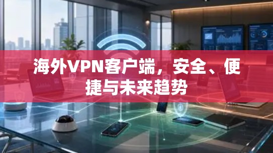 海外VPN客户端，安全、便捷与未来趋势