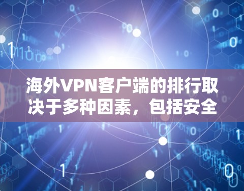 海外VPN客户端的排行取决于多种因素，包括安全性和便利性。以下是一些常见的 VPN 应用及其评分和速度，供你参考