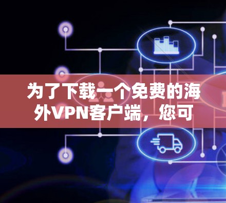 为了下载一个免费的海外VPN客户端，您可以按照以下步骤进行