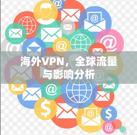 海外VPN，全球流量与影响分析
