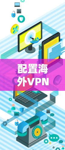 配置海外VPN的方法因服务而异，但以下是一般通用的步骤和方法，您可以根据具体的VPN服务进行调整