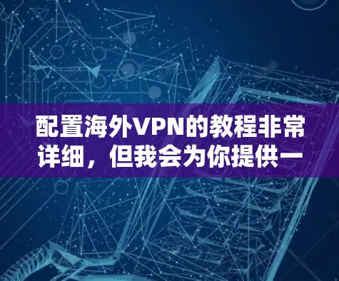 配置海外VPN的教程非常详细，但我会为你提供一个简单易懂的指南，涵盖基本的配置步骤和注意事项。以下是一个基本的配置教程