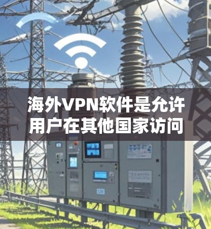海外VPN软件是允许用户在其他国家访问中国网络、社交媒体、新闻网站等的软件，这些软件通常需要通过国际VPN协议来运行。以下是一些常见的海外VPN软件及其特点