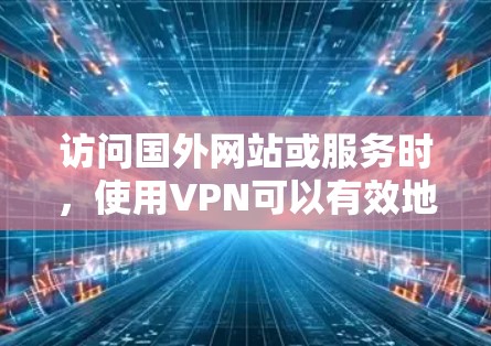 访问国外网站或服务时，使用VPN可以有效地保护你的数据安全和隐私。以下是一些关于使用海外VPN体验的实用建议