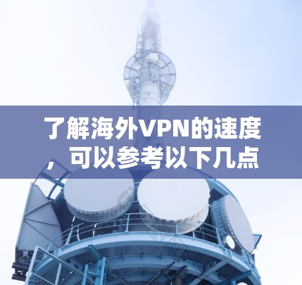 了解海外VPN的速度，可以参考以下几点