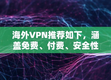 海外VPN推荐如下，涵盖免费、付费、安全性和功能性的软件
