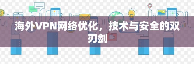 海外VPN网络优化，技术与安全的双刃剑