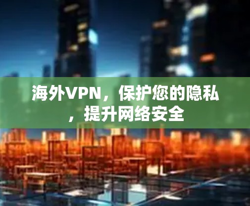 海外VPN，保护您的隐私，提升网络安全