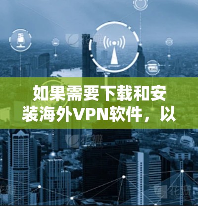 如果需要下载和安装海外VPN软件，以下是一些常见的推荐平台和方法