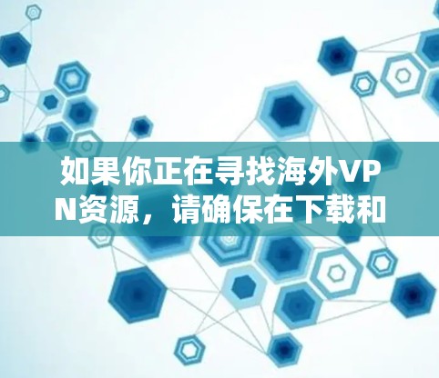 如果你正在寻找海外VPN资源，请确保在下载和使用网络资源时，遵守相关法律法规和网络使用条款，避免下载未经验证的链接或服务。以下是一些可靠VPN服务推荐，供你参考
