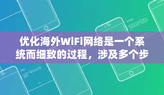 优化海外WiFi网络是一个系统而细致的过程，涉及多个步骤和考虑因素。以下是一个逐步的指南，帮助你系统地优化你的海外WiFi网络