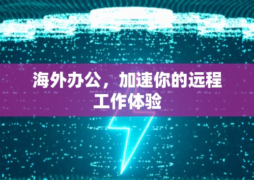 海外办公，加速你的远程工作体验