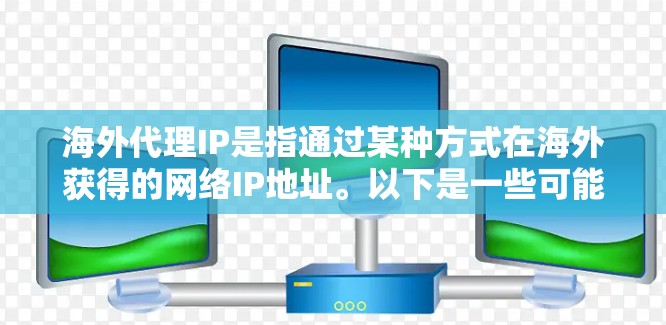 海外代理IP是指通过某种方式在海外获得的网络IP地址。以下是一些可能的解释和使用场景
