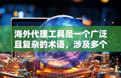 海外代理工具是一个广泛且复杂的术语，涉及多个业务领域，包括云服务、电商、广告和翻译等多个方面。以下是对这些替代词的详细解释和应用场景