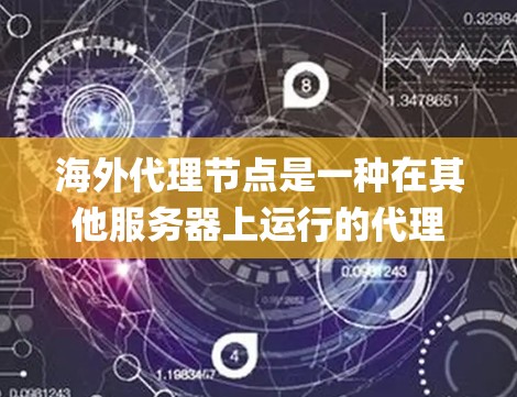 海外代理节点是一种在其他服务器上运行的代理节点，用于分布式系统中的消息队列，如Zope系统。以下是关于海外代理节点的详细说明
