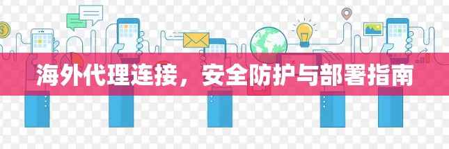 海外代理连接，安全防护与部署指南