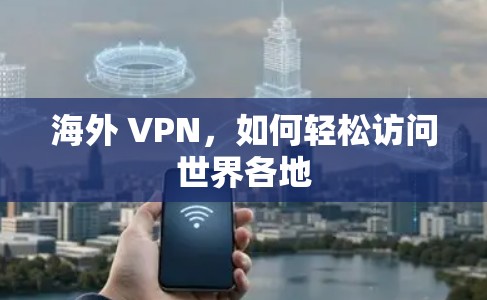 海外 VPN，如何轻松访问世界各地