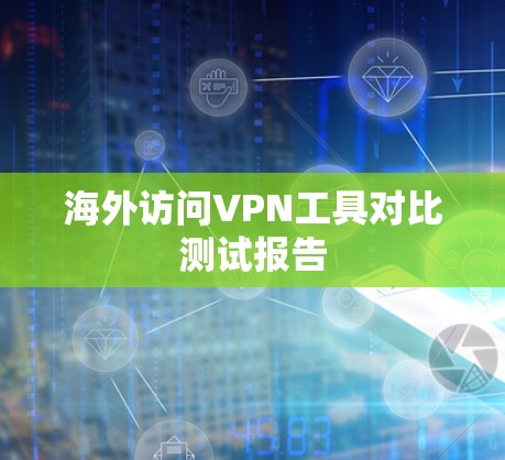 海外访问VPN工具对比测试报告