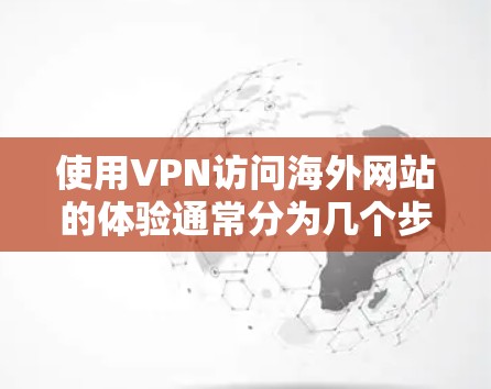 使用VPN访问海外网站的体验通常分为几个步骤，以下是一些通用的步骤说明