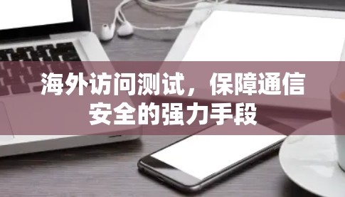 海外访问测试，保障通信安全的强力手段